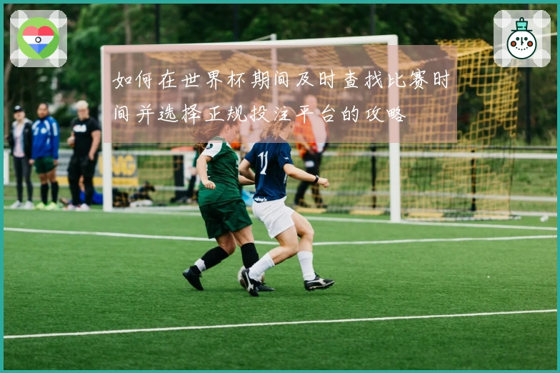 如何在世界杯期间及时查找比赛时间并选择正规投注平台的攻略