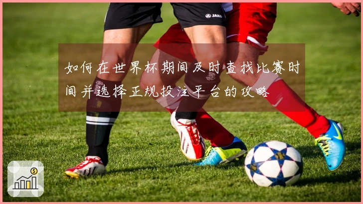 如何在世界杯期间及时查找比赛时间并选择正规投注平台的攻略