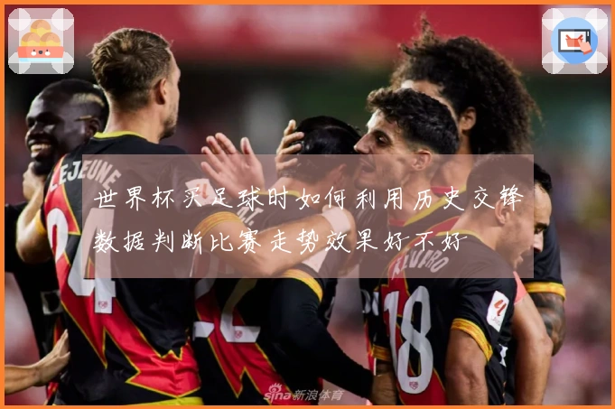 世界杯买足球时如何利用历史交锋数据判断比赛走势效果好不好
