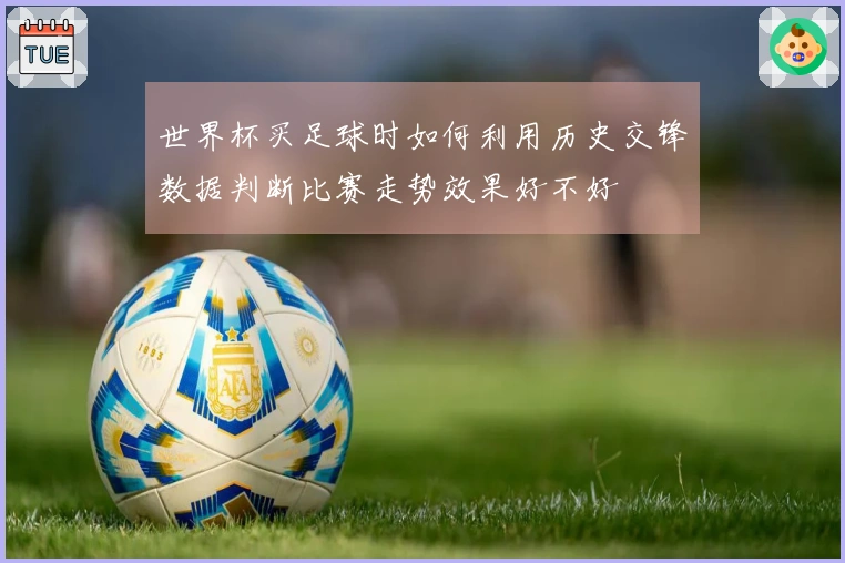 世界杯买足球时如何利用历史交锋数据判断比赛走势效果好不好