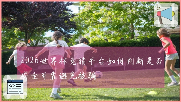 2026世界杯竞猜平台如何判断是否安全可靠避免被骗